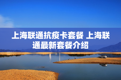 上海联通抗疫卡套餐 上海联通最新套餐介绍