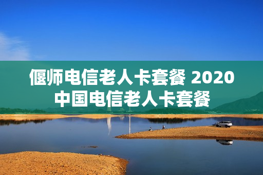 偃师电信老人卡套餐 2020中国电信老人卡套餐