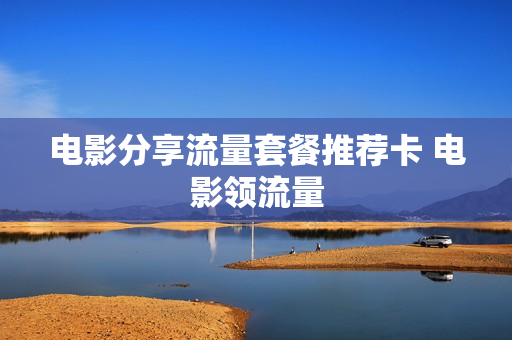 电影分享流量套餐推荐卡 电影领流量