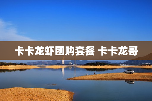 卡卡龙虾团购套餐 卡卡龙哥