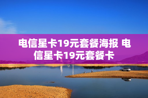 电信星卡19元套餐海报 电信星卡19元套餐卡
