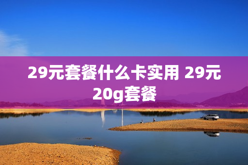 29元套餐什么卡实用 29元20g套餐