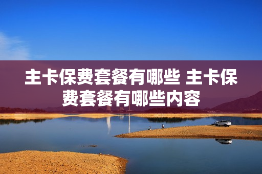 主卡保费套餐有哪些 主卡保费套餐有哪些内容
