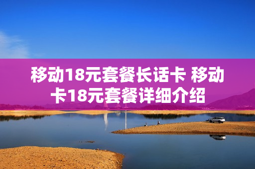 移动18元套餐长话卡 移动卡18元套餐详细介绍