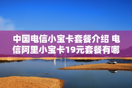中国电信小宝卡套餐介绍 电信阿里小宝卡19元套餐有哪些免流量