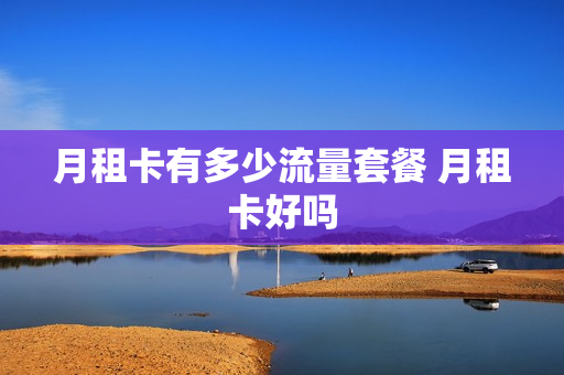 月租卡有多少流量套餐 月租卡好吗