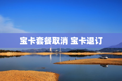 宝卡套餐取消 宝卡退订