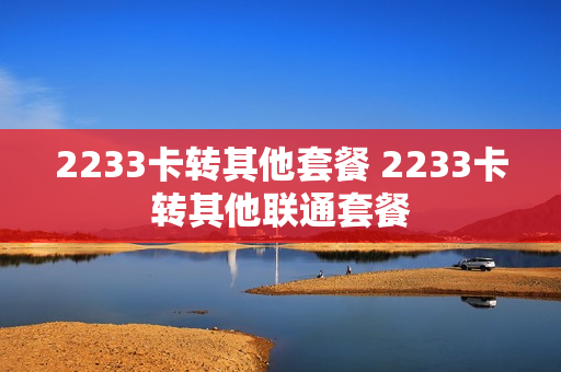 2233卡转其他套餐 2233卡转其他联通套餐