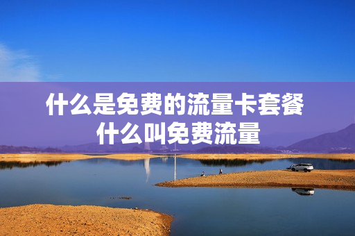 什么是免费的流量卡套餐 什么叫免费流量