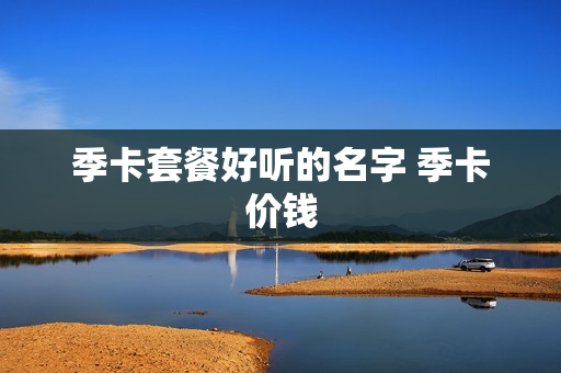 季卡套餐好听的名字 季卡价钱