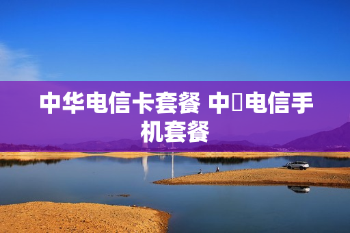 中华电信卡套餐 中囯电信手机套餐
