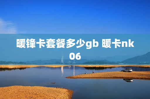 暖锋卡套餐多少gb 暖卡nk06