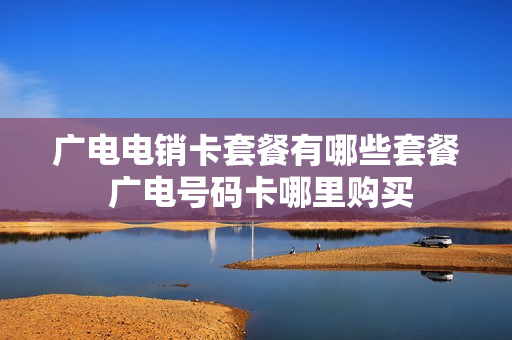 广电电销卡套餐有哪些套餐 广电号码卡哪里购买