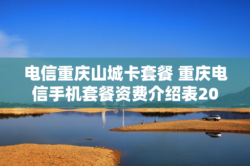 电信重庆山城卡套餐 重庆电信手机套餐资费介绍表2020