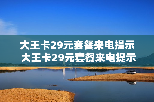 大王卡29元套餐来电提示 大王卡29元套餐来电提示怎么设置