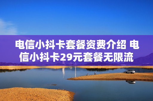 电信小抖卡套餐资费介绍 电信小抖卡29元套餐无限流量