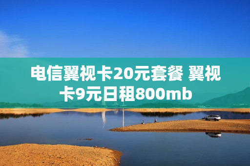 电信翼视卡20元套餐 翼视卡9元日租800mb