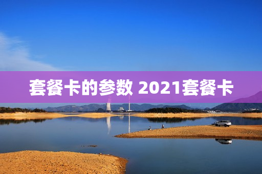 套餐卡的参数 2021套餐卡