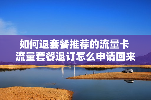 如何退套餐推荐的流量卡 流量套餐退订怎么申请回来