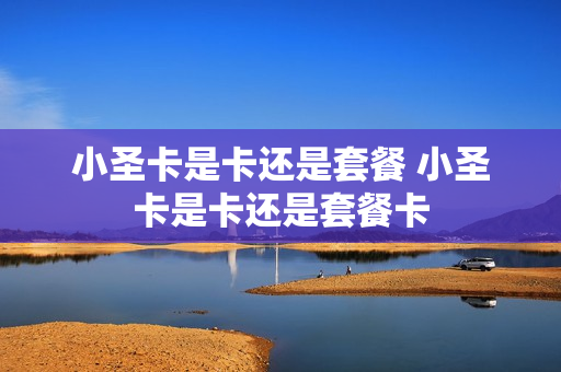 小圣卡是卡还是套餐 小圣卡是卡还是套餐卡