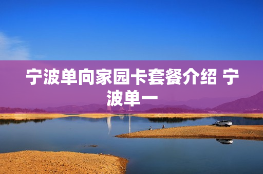 宁波单向家园卡套餐介绍 宁波单一