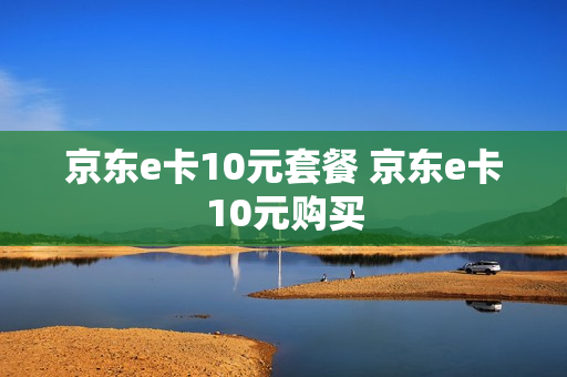 京东e卡10元套餐 京东e卡10元购买