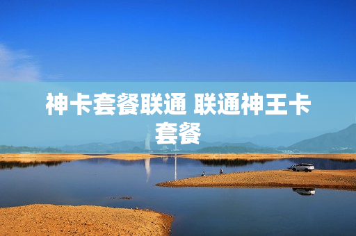 神卡套餐联通 联通神王卡套餐