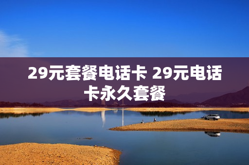 29元套餐电话卡 29元电话卡永久套餐