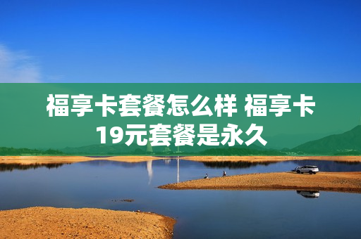 福享卡套餐怎么样 福享卡19元套餐是永久