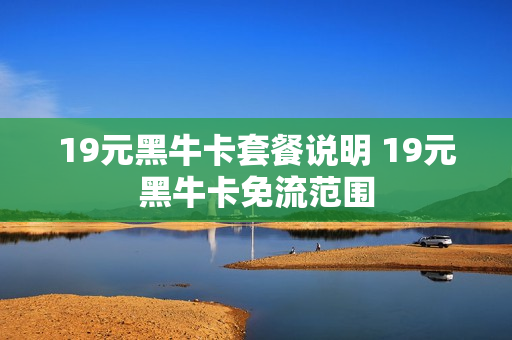 19元黑牛卡套餐说明 19元黑牛卡免流范围
