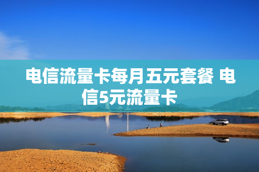 电信流量卡每月五元套餐 电信5元流量卡