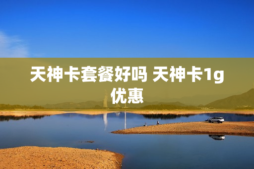 天神卡套餐好吗 天神卡1g优惠