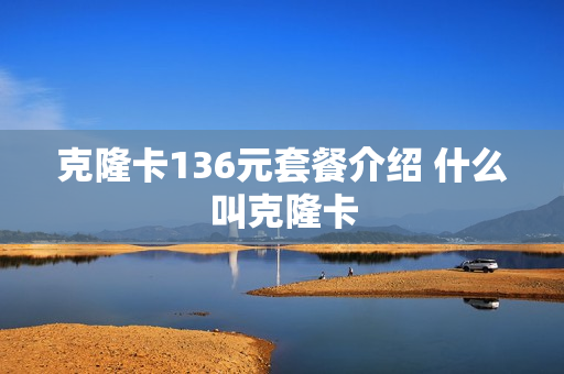 克隆卡136元套餐介绍 什么叫克隆卡