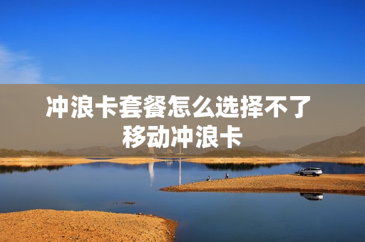 冲浪卡套餐怎么选择不了 移动冲浪卡
