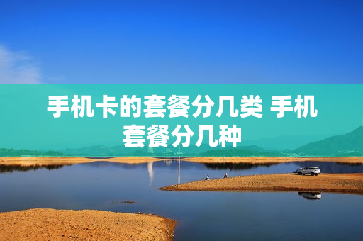 手机卡的套餐分几类 手机套餐分几种