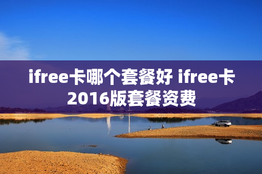 ifree卡哪个套餐好 ifree卡2016版套餐资费