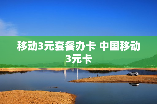 移动3元套餐办卡 中国移动3元卡