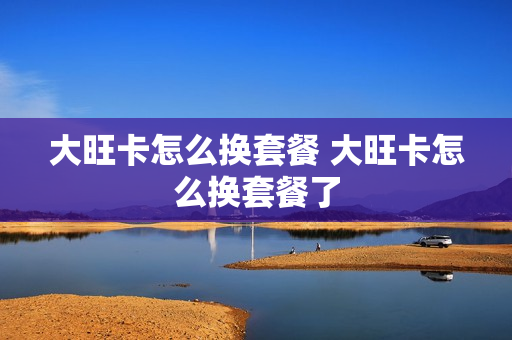 大旺卡怎么换套餐 大旺卡怎么换套餐了