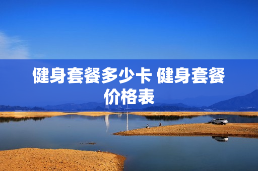 健身套餐多少卡 健身套餐价格表