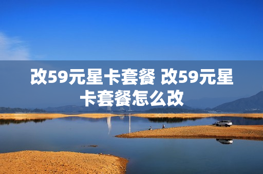 改59元星卡套餐 改59元星卡套餐怎么改