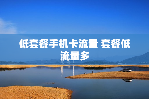 低套餐手机卡流量 套餐低流量多