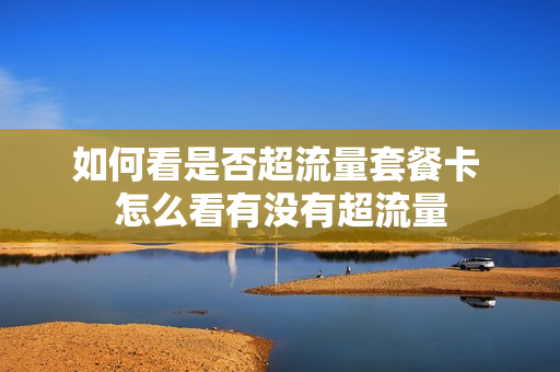 如何看是否超流量套餐卡 怎么看有没有超流量