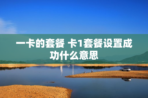 一卡的套餐 卡1套餐设置成功什么意思
