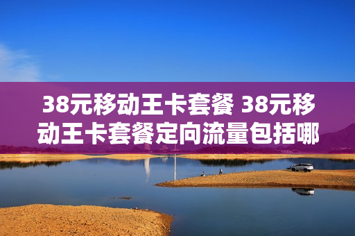 38元移动王卡套餐 38元移动王卡套餐定向流量包括哪些