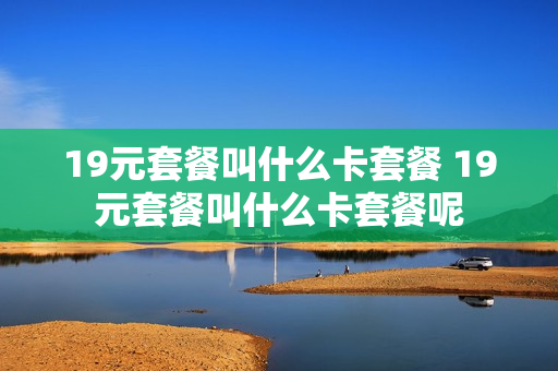 19元套餐叫什么卡套餐 19元套餐叫什么卡套餐呢
