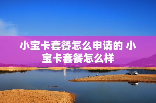 小宝卡套餐怎么申请的 小宝卡套餐怎么样