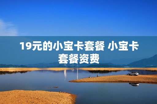 19元的小宝卡套餐 小宝卡套餐资费