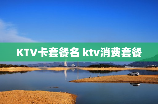 KTV卡套餐名 ktv消费套餐