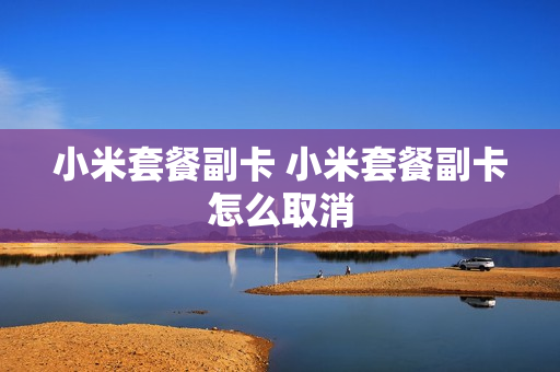 小米套餐副卡 小米套餐副卡怎么取消