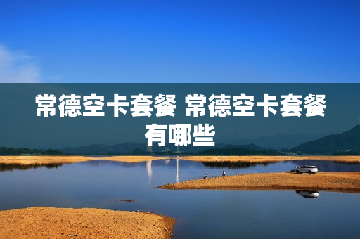 常德空卡套餐 常德空卡套餐有哪些